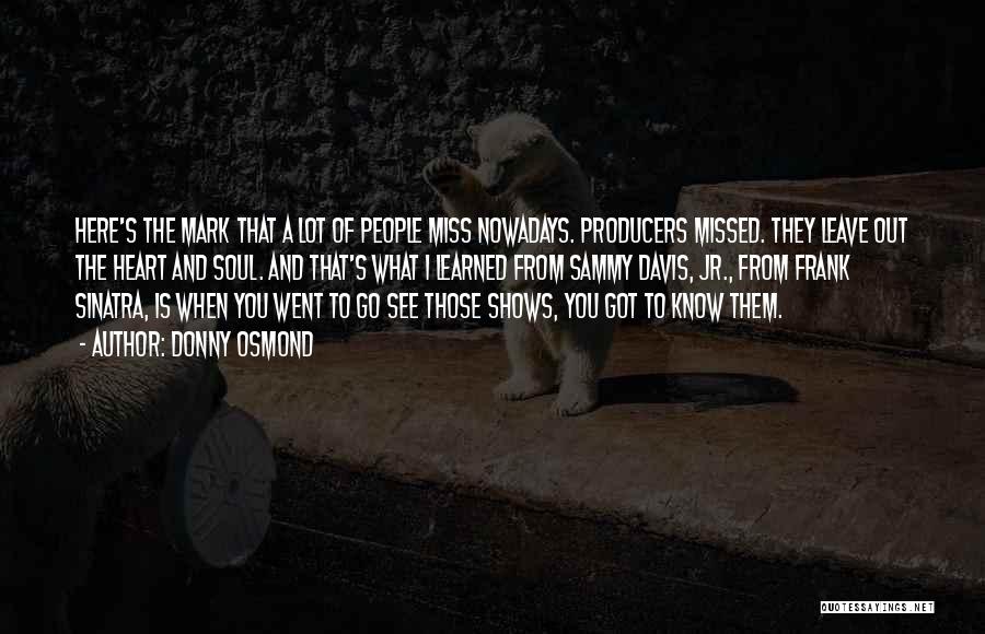 Donny Osmond Quotes: Here's The Mark That A Lot Of People Miss Nowadays. Producers Missed. They Leave Out The Heart And Soul. And
