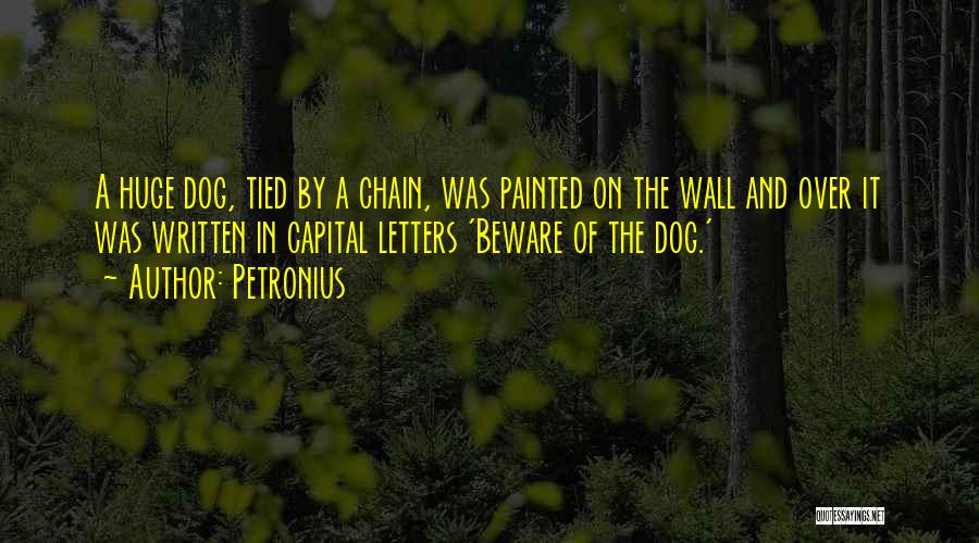 Petronius Quotes: A Huge Dog, Tied By A Chain, Was Painted On The Wall And Over It Was Written In Capital Letters