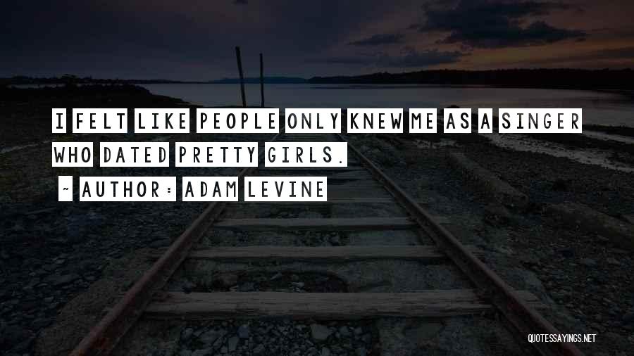 Adam Levine Quotes: I Felt Like People Only Knew Me As A Singer Who Dated Pretty Girls.