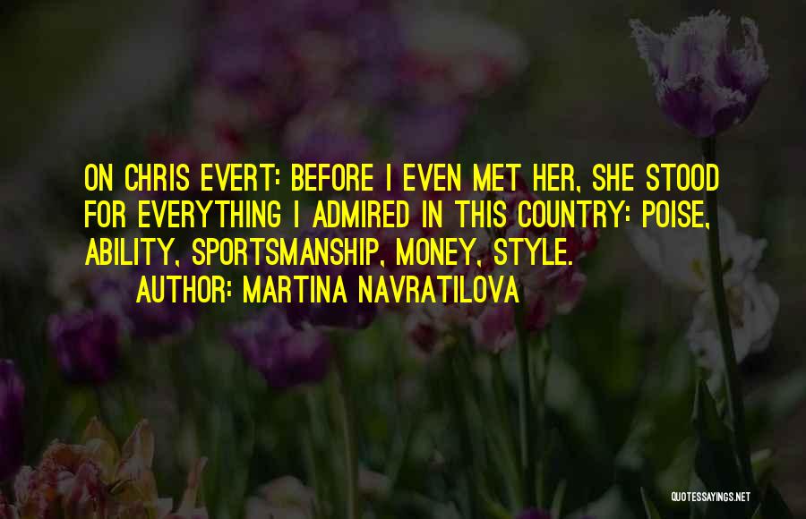 Martina Navratilova Quotes: On Chris Evert: Before I Even Met Her, She Stood For Everything I Admired In This Country: Poise, Ability, Sportsmanship,