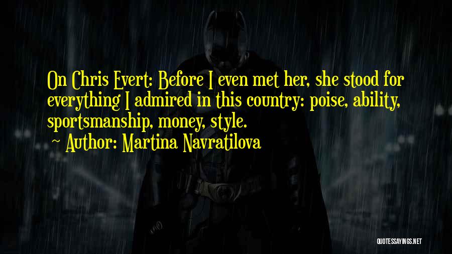 Martina Navratilova Quotes: On Chris Evert: Before I Even Met Her, She Stood For Everything I Admired In This Country: Poise, Ability, Sportsmanship,