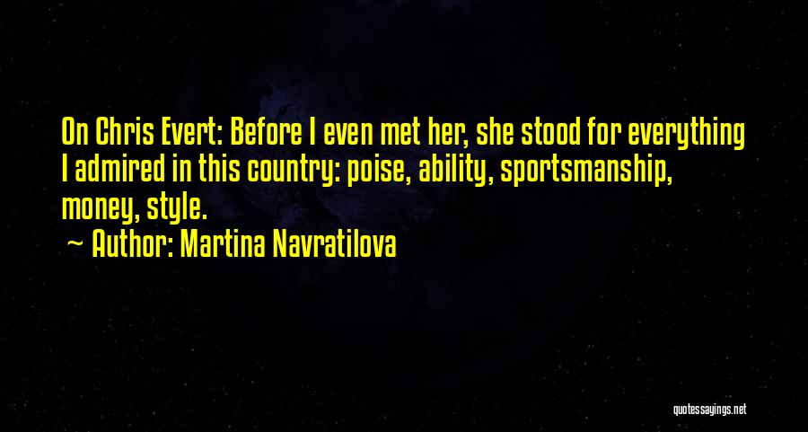 Martina Navratilova Quotes: On Chris Evert: Before I Even Met Her, She Stood For Everything I Admired In This Country: Poise, Ability, Sportsmanship,