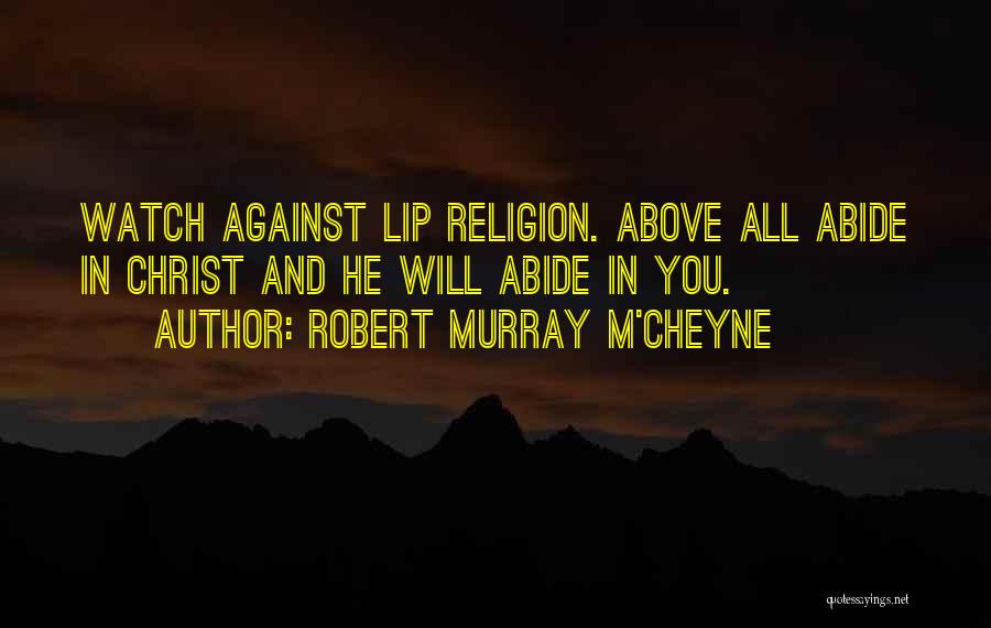 Robert Murray M'Cheyne Quotes: Watch Against Lip Religion. Above All Abide In Christ And He Will Abide In You.