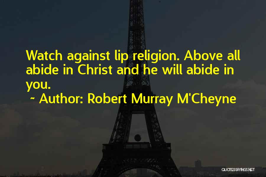 Robert Murray M'Cheyne Quotes: Watch Against Lip Religion. Above All Abide In Christ And He Will Abide In You.