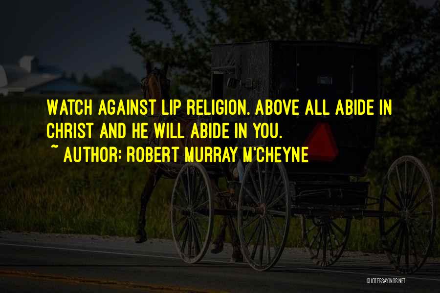 Robert Murray M'Cheyne Quotes: Watch Against Lip Religion. Above All Abide In Christ And He Will Abide In You.