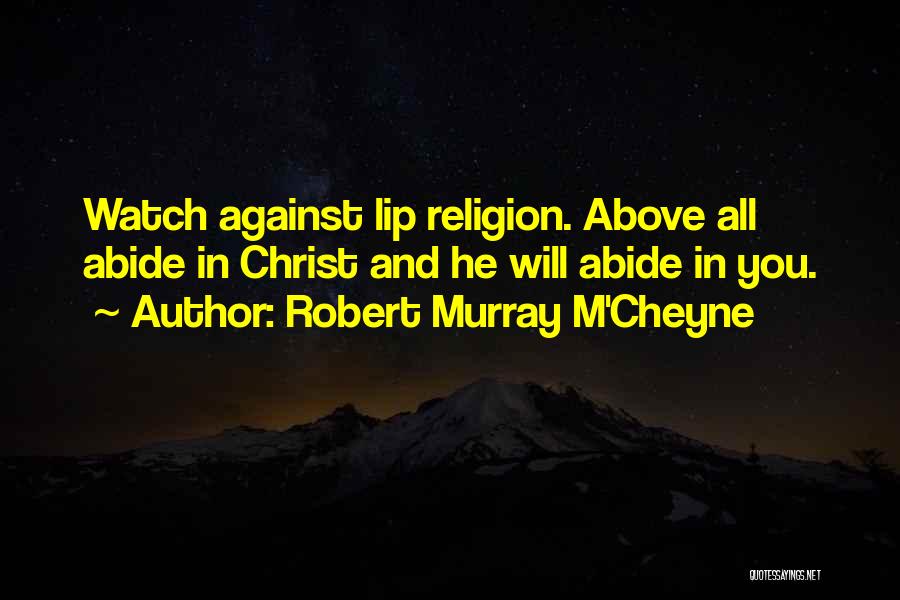 Robert Murray M'Cheyne Quotes: Watch Against Lip Religion. Above All Abide In Christ And He Will Abide In You.