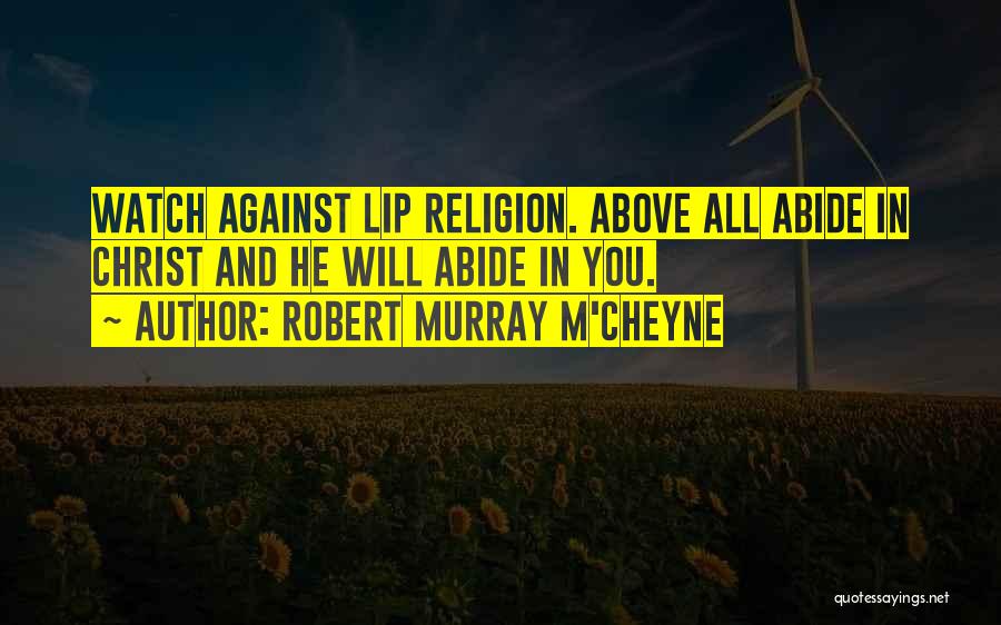 Robert Murray M'Cheyne Quotes: Watch Against Lip Religion. Above All Abide In Christ And He Will Abide In You.