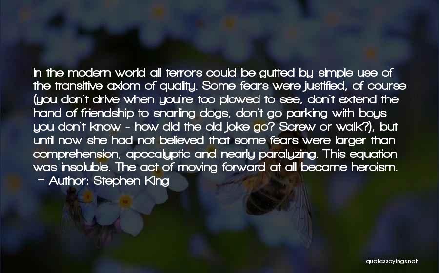 Stephen King Quotes: In The Modern World All Terrors Could Be Gutted By Simple Use Of The Transitive Axiom Of Quality. Some Fears