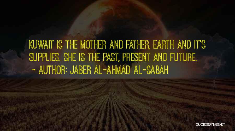 Jaber Al-Ahmad Al-Sabah Quotes: Kuwait Is The Mother And Father, Earth And It's Supplies. She Is The Past, Present And Future.