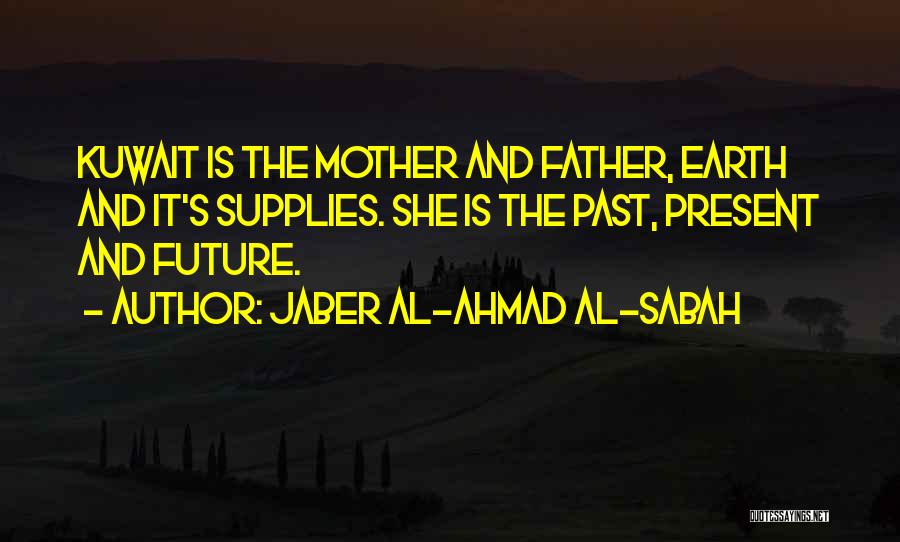 Jaber Al-Ahmad Al-Sabah Quotes: Kuwait Is The Mother And Father, Earth And It's Supplies. She Is The Past, Present And Future.