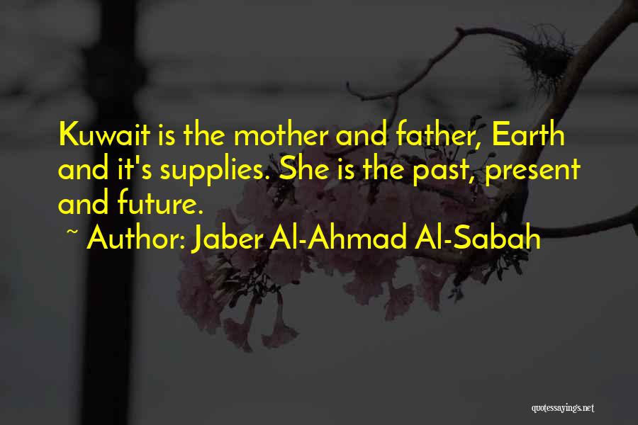 Jaber Al-Ahmad Al-Sabah Quotes: Kuwait Is The Mother And Father, Earth And It's Supplies. She Is The Past, Present And Future.