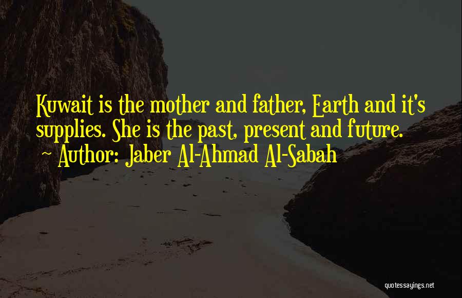 Jaber Al-Ahmad Al-Sabah Quotes: Kuwait Is The Mother And Father, Earth And It's Supplies. She Is The Past, Present And Future.