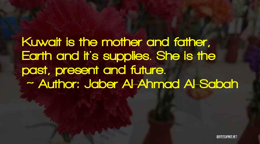 Jaber Al-Ahmad Al-Sabah Quotes: Kuwait Is The Mother And Father, Earth And It's Supplies. She Is The Past, Present And Future.