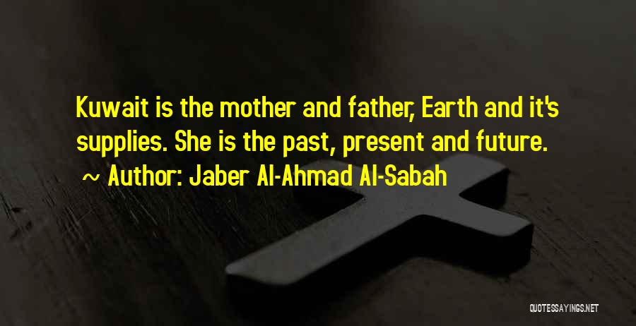 Jaber Al-Ahmad Al-Sabah Quotes: Kuwait Is The Mother And Father, Earth And It's Supplies. She Is The Past, Present And Future.