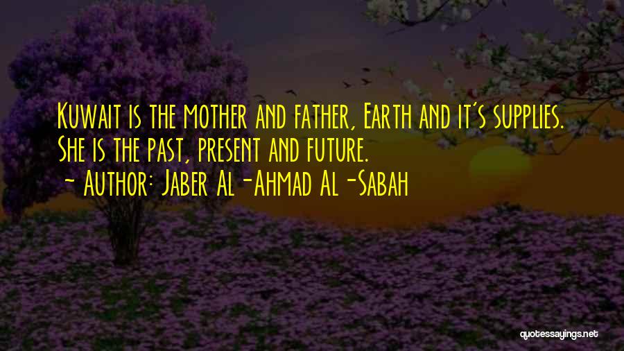 Jaber Al-Ahmad Al-Sabah Quotes: Kuwait Is The Mother And Father, Earth And It's Supplies. She Is The Past, Present And Future.