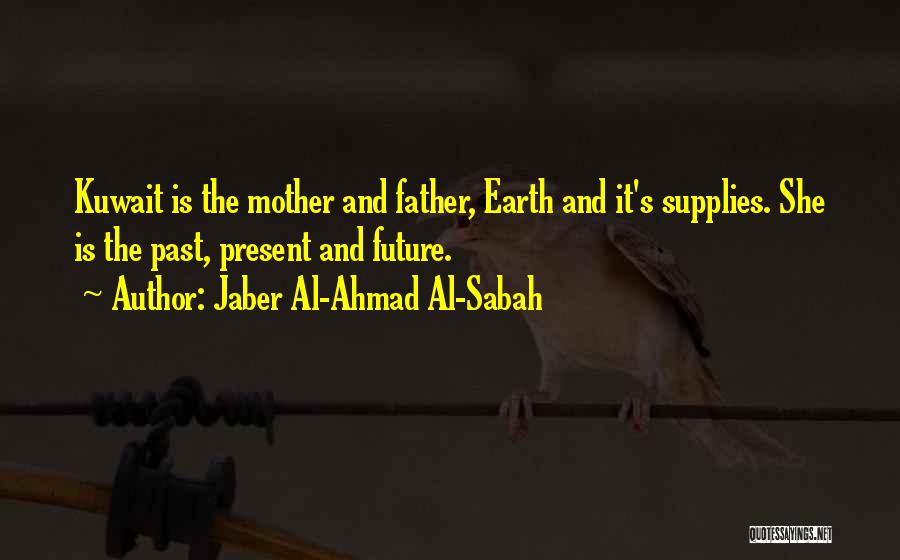 Jaber Al-Ahmad Al-Sabah Quotes: Kuwait Is The Mother And Father, Earth And It's Supplies. She Is The Past, Present And Future.