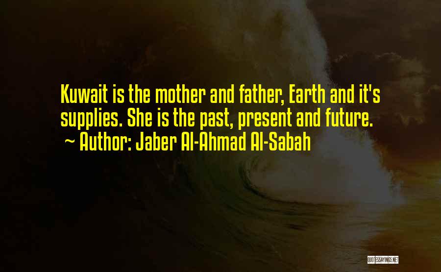 Jaber Al-Ahmad Al-Sabah Quotes: Kuwait Is The Mother And Father, Earth And It's Supplies. She Is The Past, Present And Future.