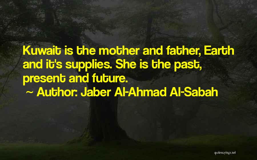 Jaber Al-Ahmad Al-Sabah Quotes: Kuwait Is The Mother And Father, Earth And It's Supplies. She Is The Past, Present And Future.