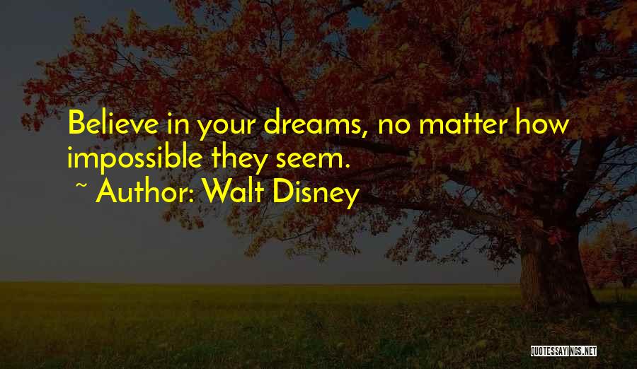 Walt Disney Quotes: Believe In Your Dreams, No Matter How Impossible They Seem.