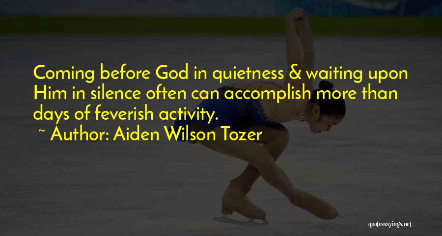 Aiden Wilson Tozer Quotes: Coming Before God In Quietness & Waiting Upon Him In Silence Often Can Accomplish More Than Days Of Feverish Activity.