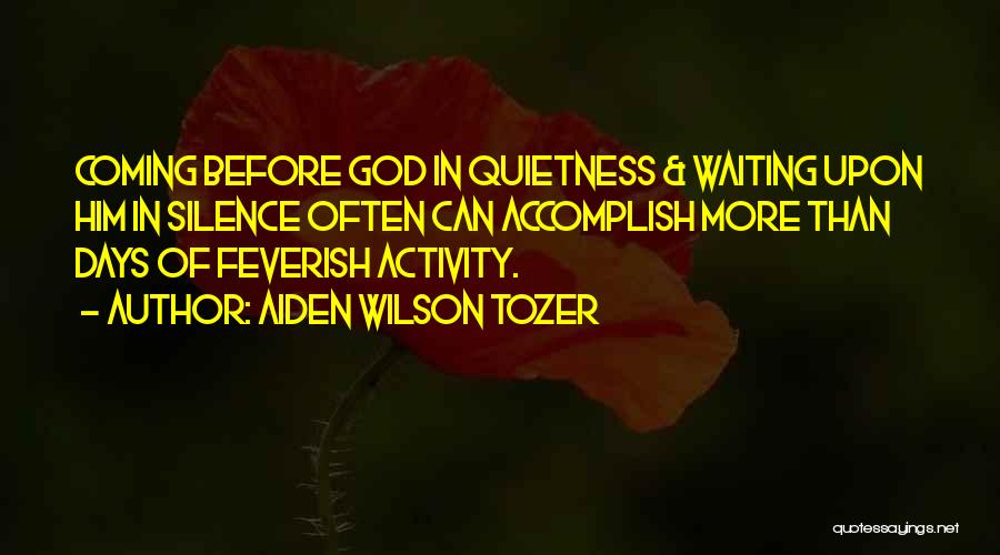 Aiden Wilson Tozer Quotes: Coming Before God In Quietness & Waiting Upon Him In Silence Often Can Accomplish More Than Days Of Feverish Activity.