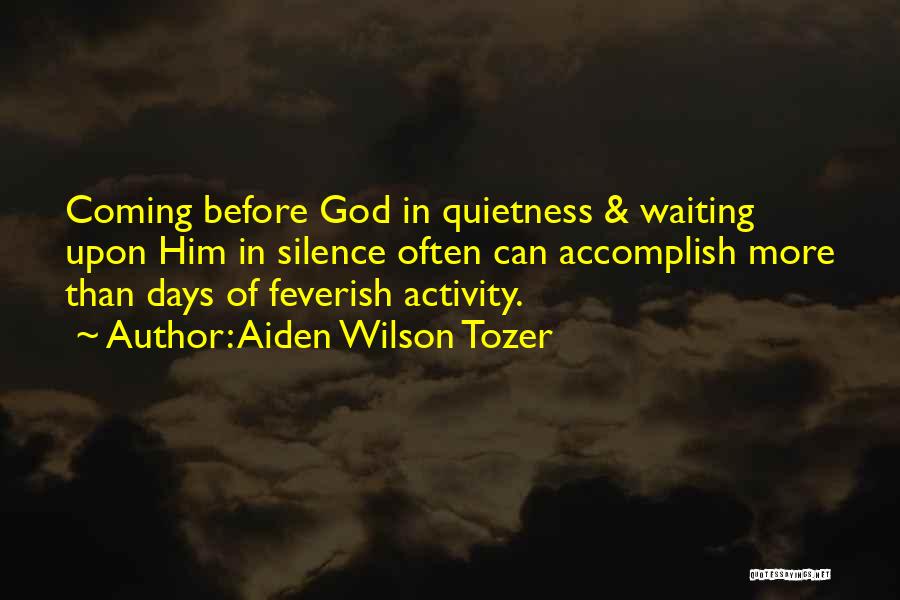Aiden Wilson Tozer Quotes: Coming Before God In Quietness & Waiting Upon Him In Silence Often Can Accomplish More Than Days Of Feverish Activity.