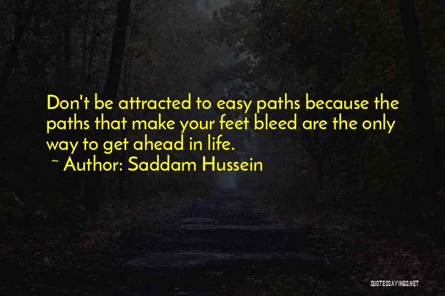 Saddam Hussein Quotes: Don't Be Attracted To Easy Paths Because The Paths That Make Your Feet Bleed Are The Only Way To Get