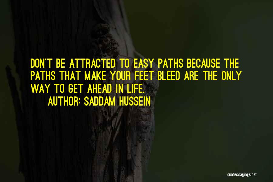 Saddam Hussein Quotes: Don't Be Attracted To Easy Paths Because The Paths That Make Your Feet Bleed Are The Only Way To Get