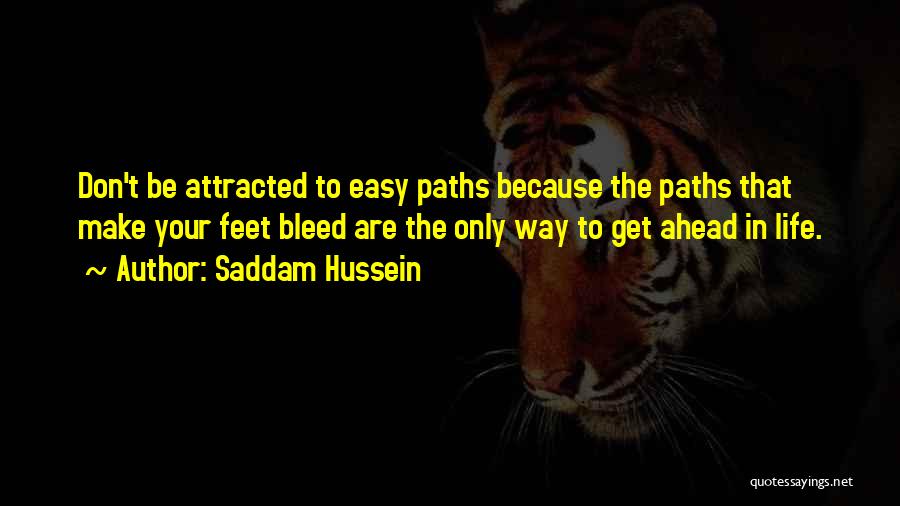 Saddam Hussein Quotes: Don't Be Attracted To Easy Paths Because The Paths That Make Your Feet Bleed Are The Only Way To Get