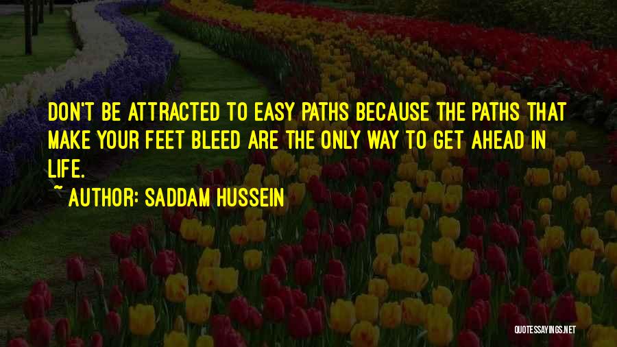 Saddam Hussein Quotes: Don't Be Attracted To Easy Paths Because The Paths That Make Your Feet Bleed Are The Only Way To Get
