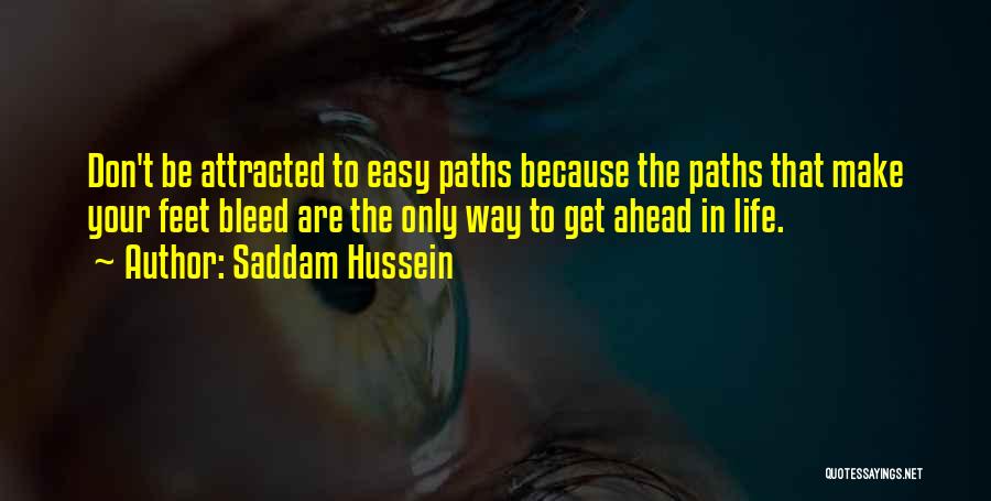 Saddam Hussein Quotes: Don't Be Attracted To Easy Paths Because The Paths That Make Your Feet Bleed Are The Only Way To Get