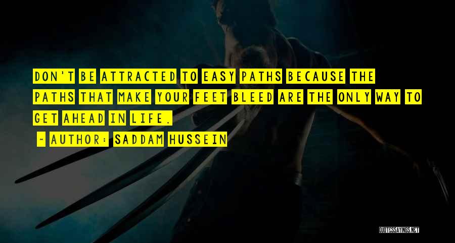 Saddam Hussein Quotes: Don't Be Attracted To Easy Paths Because The Paths That Make Your Feet Bleed Are The Only Way To Get