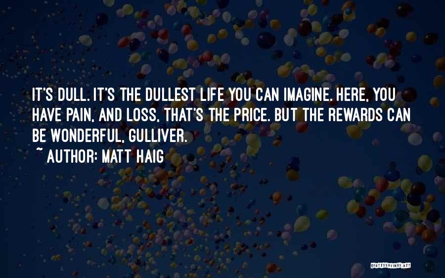 Matt Haig Quotes: It's Dull. It's The Dullest Life You Can Imagine. Here, You Have Pain, And Loss, That's The Price. But The