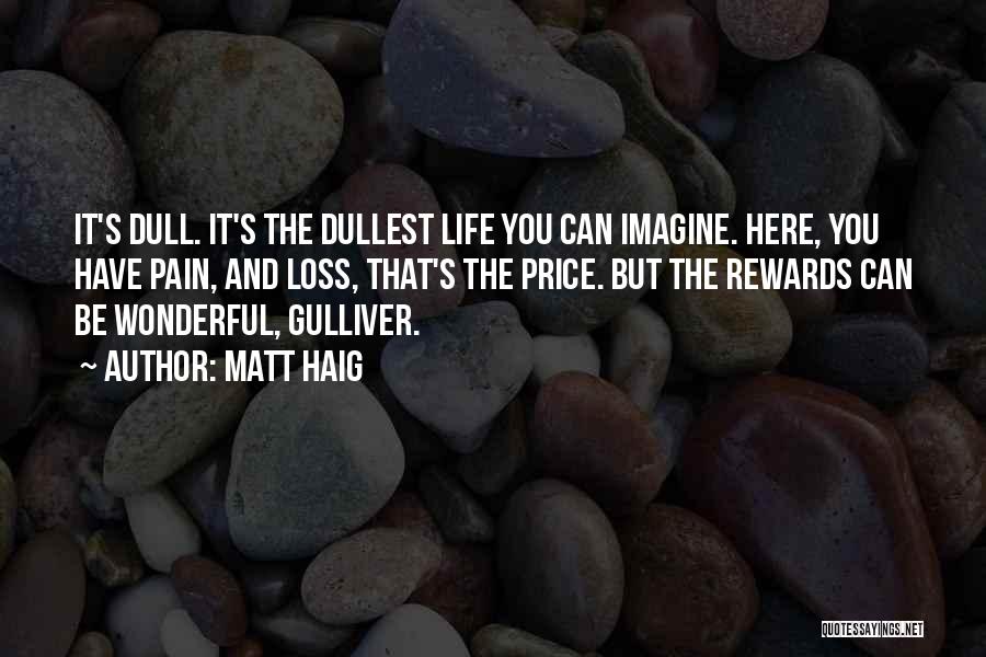 Matt Haig Quotes: It's Dull. It's The Dullest Life You Can Imagine. Here, You Have Pain, And Loss, That's The Price. But The