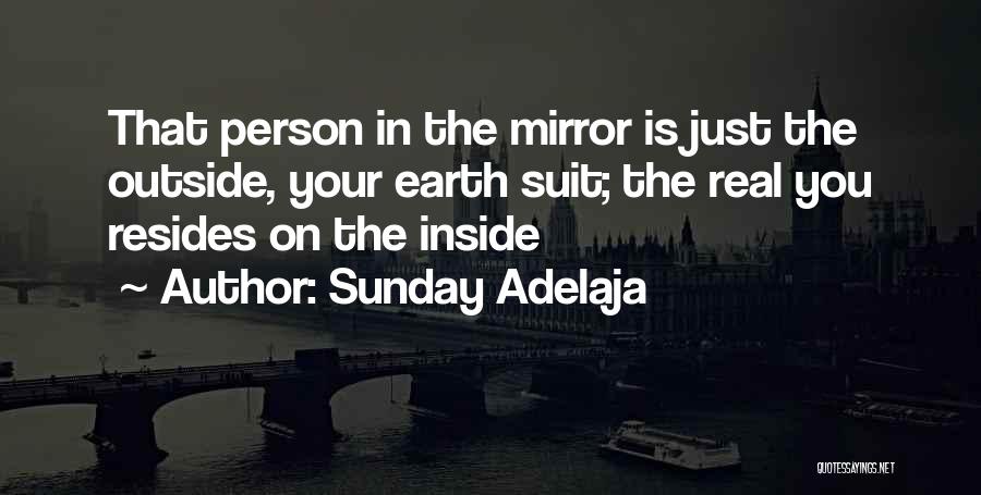 Sunday Adelaja Quotes: That Person In The Mirror Is Just The Outside, Your Earth Suit; The Real You Resides On The Inside