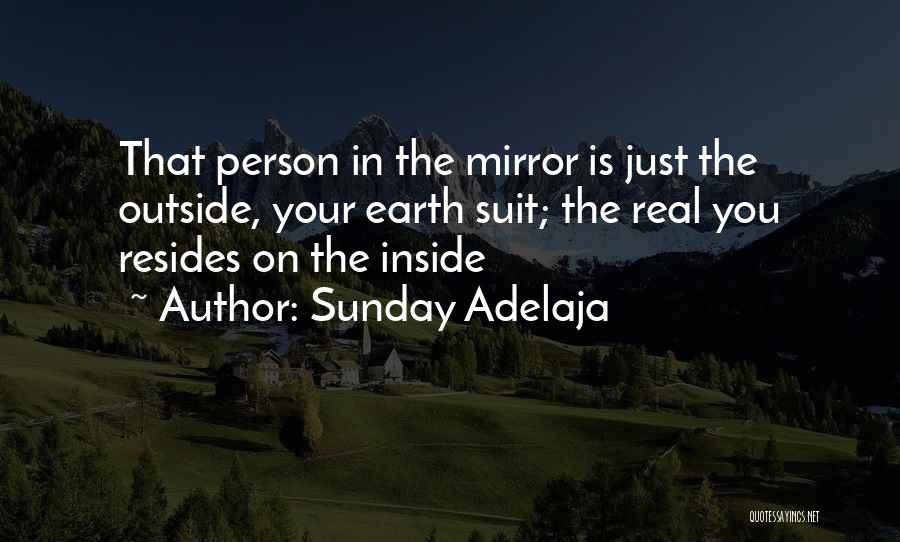 Sunday Adelaja Quotes: That Person In The Mirror Is Just The Outside, Your Earth Suit; The Real You Resides On The Inside