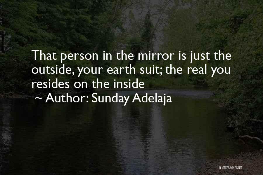 Sunday Adelaja Quotes: That Person In The Mirror Is Just The Outside, Your Earth Suit; The Real You Resides On The Inside