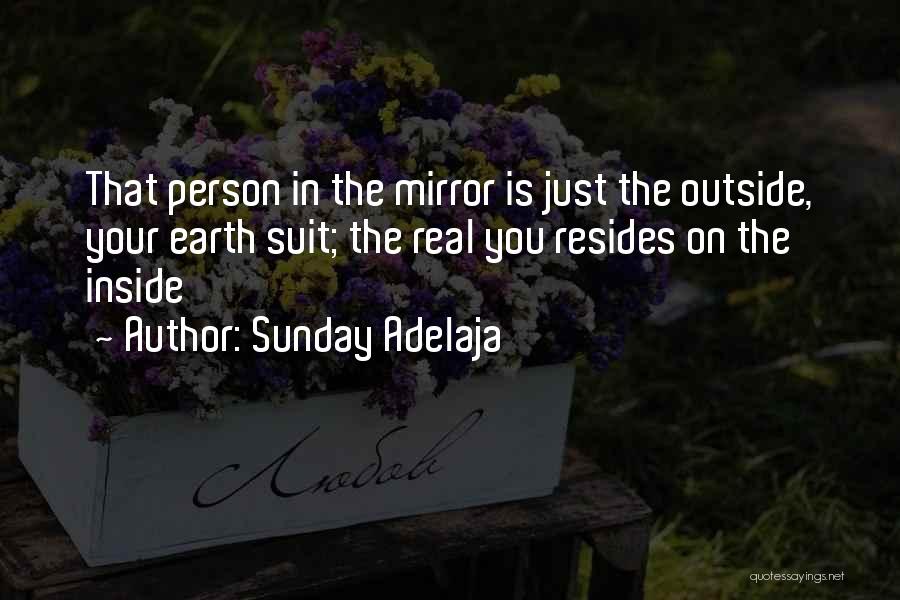 Sunday Adelaja Quotes: That Person In The Mirror Is Just The Outside, Your Earth Suit; The Real You Resides On The Inside