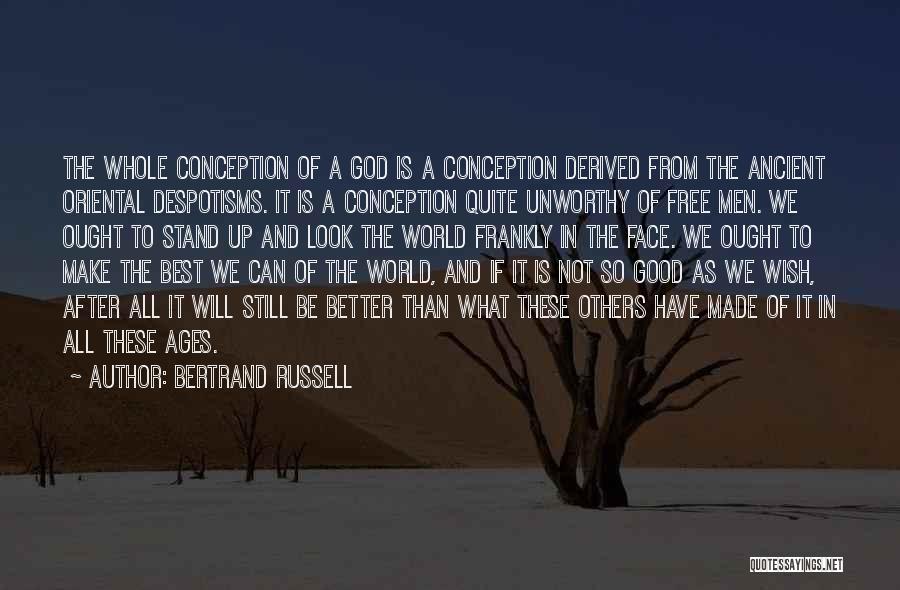 Bertrand Russell Quotes: The Whole Conception Of A God Is A Conception Derived From The Ancient Oriental Despotisms. It Is A Conception Quite