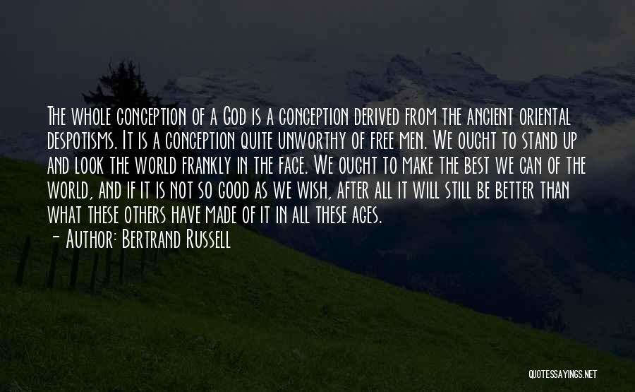 Bertrand Russell Quotes: The Whole Conception Of A God Is A Conception Derived From The Ancient Oriental Despotisms. It Is A Conception Quite