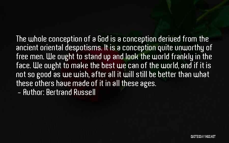 Bertrand Russell Quotes: The Whole Conception Of A God Is A Conception Derived From The Ancient Oriental Despotisms. It Is A Conception Quite