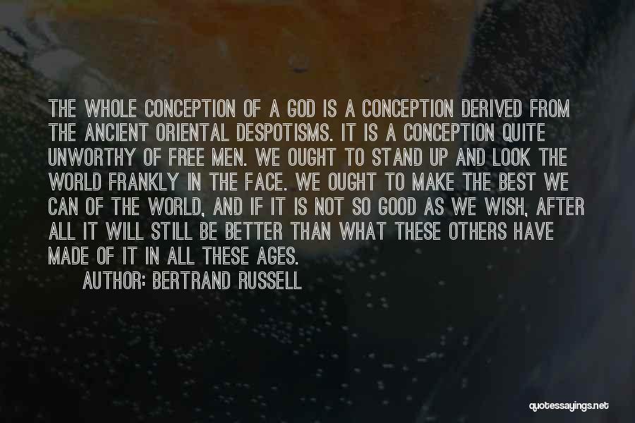 Bertrand Russell Quotes: The Whole Conception Of A God Is A Conception Derived From The Ancient Oriental Despotisms. It Is A Conception Quite