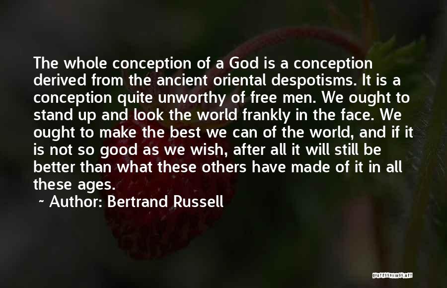 Bertrand Russell Quotes: The Whole Conception Of A God Is A Conception Derived From The Ancient Oriental Despotisms. It Is A Conception Quite