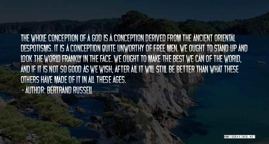 Bertrand Russell Quotes: The Whole Conception Of A God Is A Conception Derived From The Ancient Oriental Despotisms. It Is A Conception Quite