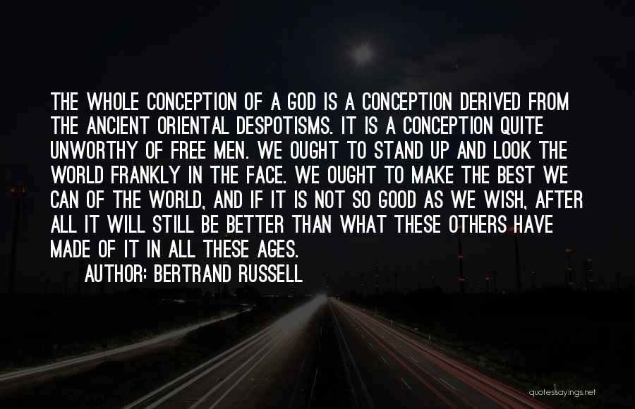 Bertrand Russell Quotes: The Whole Conception Of A God Is A Conception Derived From The Ancient Oriental Despotisms. It Is A Conception Quite