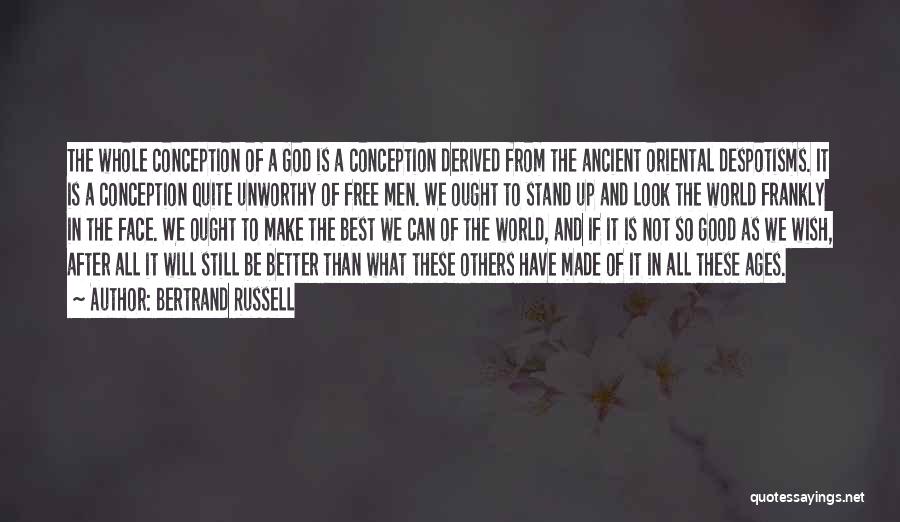 Bertrand Russell Quotes: The Whole Conception Of A God Is A Conception Derived From The Ancient Oriental Despotisms. It Is A Conception Quite