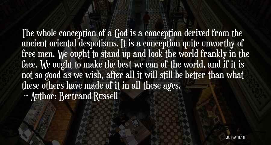 Bertrand Russell Quotes: The Whole Conception Of A God Is A Conception Derived From The Ancient Oriental Despotisms. It Is A Conception Quite