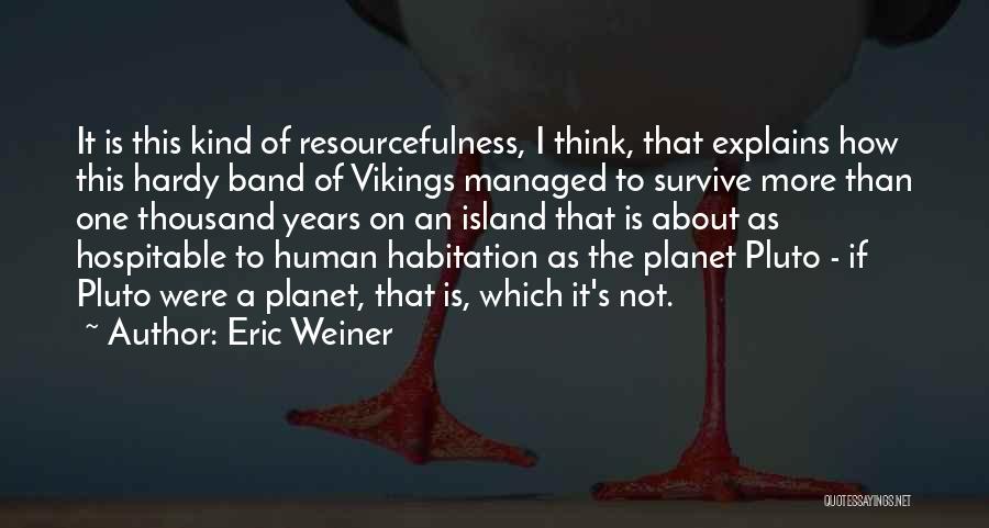 Eric Weiner Quotes: It Is This Kind Of Resourcefulness, I Think, That Explains How This Hardy Band Of Vikings Managed To Survive More