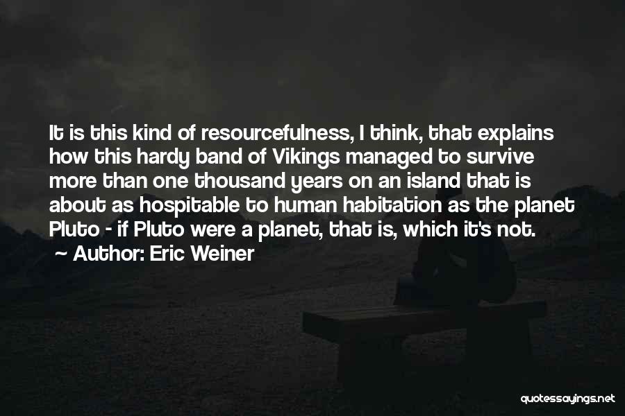 Eric Weiner Quotes: It Is This Kind Of Resourcefulness, I Think, That Explains How This Hardy Band Of Vikings Managed To Survive More