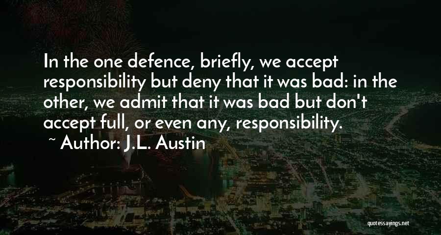 J.L. Austin Quotes: In The One Defence, Briefly, We Accept Responsibility But Deny That It Was Bad: In The Other, We Admit That